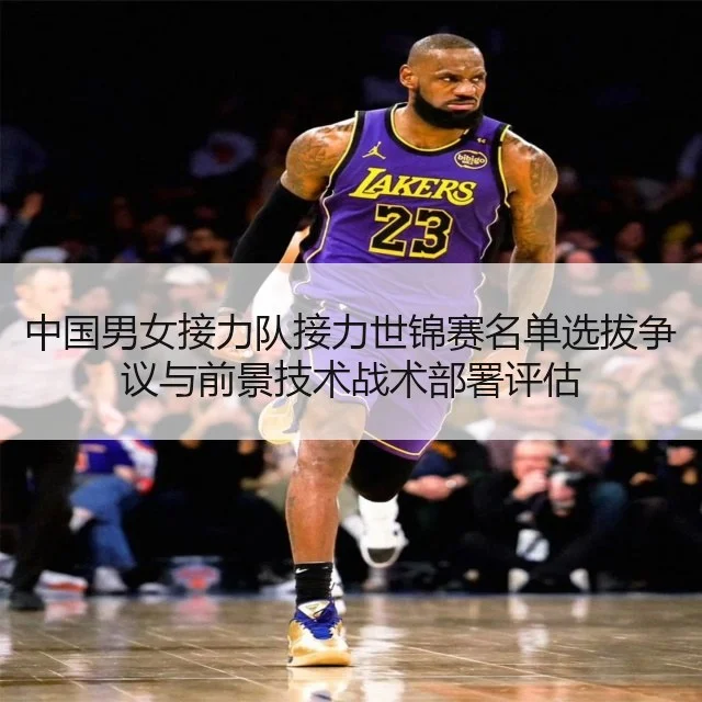 中国男女接力队接力世锦赛名单选拔争议与前景技术战术部署评估
